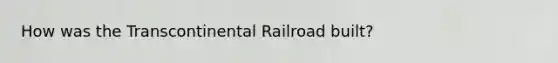 How was the Transcontinental Railroad built?