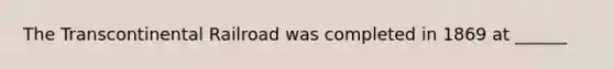 The Transcontinental Railroad was completed in 1869 at ______
