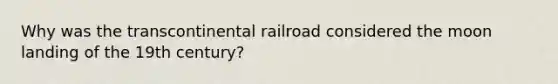 Why was the transcontinental railroad considered the moon landing of the 19th century?