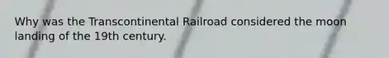 Why was the Transcontinental Railroad considered the moon landing of the 19th century.