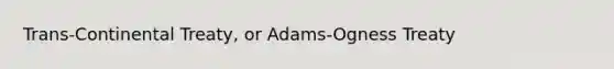 Trans-Continental Treaty, or Adams-Ogness Treaty