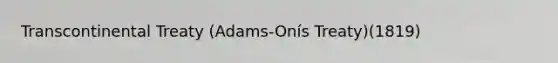 Transcontinental Treaty (Adams-Onís Treaty)(1819)