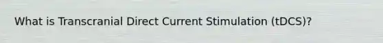 What is Transcranial Direct Current Stimulation (tDCS)?