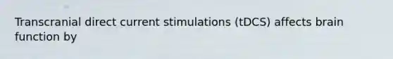 Transcranial direct current stimulations (tDCS) affects brain function by