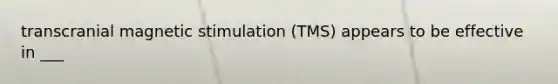 transcranial magnetic stimulation (TMS) appears to be effective in ___