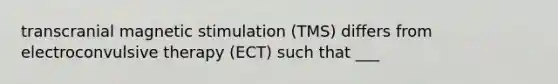 transcranial magnetic stimulation (TMS) differs from electroconvulsive therapy (ECT) such that ___