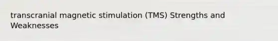 transcranial magnetic stimulation (TMS) Strengths and Weaknesses