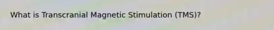 What is Transcranial Magnetic Stimulation (TMS)?