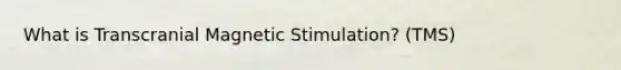 What is Transcranial Magnetic Stimulation? (TMS)