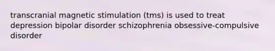 transcranial magnetic stimulation (tms) is used to treat depression bipolar disorder schizophrenia obsessive-compulsive disorder