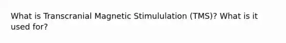 What is Transcranial Magnetic Stimululation (TMS)? What is it used for?