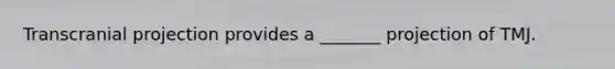 Transcranial projection provides a _______ projection of TMJ.