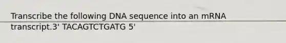 Transcribe the following DNA sequence into an mRNA transcript.3' TACAGTCTGATG 5'