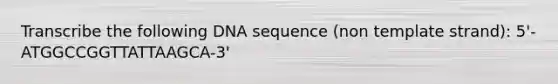 Transcribe the following DNA sequence (non template strand): 5'-ATGGCCGGTTATTAAGCA-3'