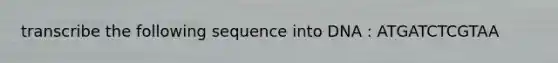 transcribe the following sequence into DNA : ATGATCTCGTAA