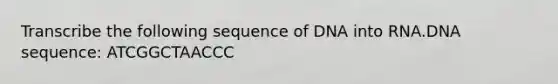 Transcribe the following sequence of DNA into RNA.DNA sequence: ATCGGCTAACCC