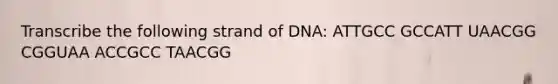 Transcribe the following strand of DNA: ATTGCC GCCATT UAACGG CGGUAA ACCGCC TAACGG