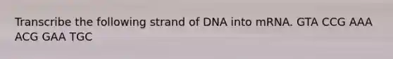 Transcribe the following strand of DNA into mRNA. GTA CCG AAA ACG GAA TGC