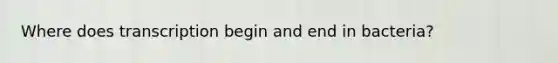 Where does transcription begin and end in bacteria?