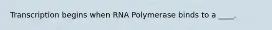 Transcription begins when RNA Polymerase binds to a ____.