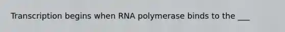 Transcription begins when RNA polymerase binds to the ___