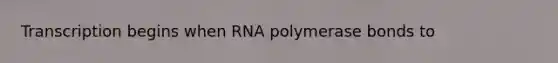 Transcription begins when RNA polymerase bonds to