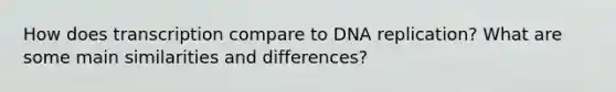 How does transcription compare to DNA replication? What are some main similarities and differences?