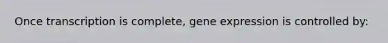 Once transcription is complete, gene expression is controlled by: