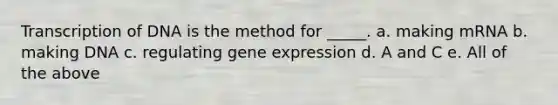 Transcription of DNA is the method for _____. a. making mRNA b. making DNA c. regulating gene expression d. A and C e. All of the above