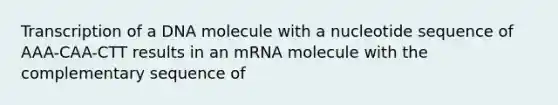 Transcription of a DNA molecule with a nucleotide sequence of AAA-CAA-CTT results in an mRNA molecule with the complementary sequence of