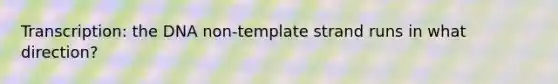 Transcription: the DNA non-template strand runs in what direction?