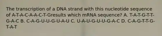 The transcription of a DNA strand with this nucleotide sequence of A-T-A-C-A-A-C-T-Gresults which mRNA sequence? A. T-A-T-G-T-T-G-A-C B. C-A-G-U-U-G-U-A-U C. U-A-U-G-U-U-G-A-C D. C-A-G-T-T-G-T-A-T