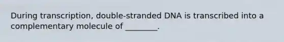 During transcription, double-stranded DNA is transcribed into a complementary molecule of ________.