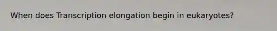 When does Transcription elongation begin in eukaryotes?