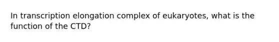 In transcription elongation complex of eukaryotes, what is the function of the CTD?