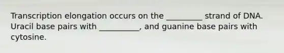 Transcription elongation occurs on the _________ strand of DNA. Uracil base pairs with __________, and guanine base pairs with cytosine.