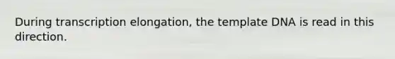 During transcription elongation, the template DNA is read in this direction.