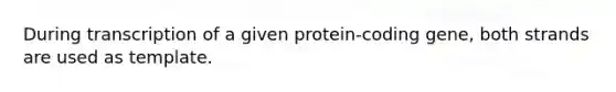 During transcription of a given protein-coding gene, both strands are used as template.