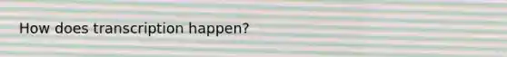 How does transcription happen?