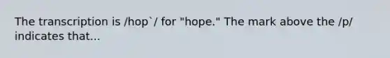 The transcription is /hop`/ for "hope." The mark above the /p/ indicates that...