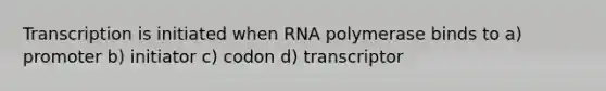 Transcription is initiated when RNA polymerase binds to a) promoter b) initiator c) codon d) transcriptor