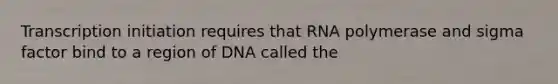 Transcription initiation requires that RNA polymerase and sigma factor bind to a region of DNA called the