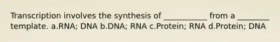 Transcription involves the synthesis of ___________ from a ________ template. a.RNA; DNA b.DNA; RNA c.Protein; RNA d.Protein; DNA