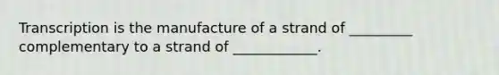 Transcription is the manufacture of a strand of _________ complementary to a strand of ____________.