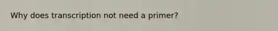 Why does transcription not need a primer?