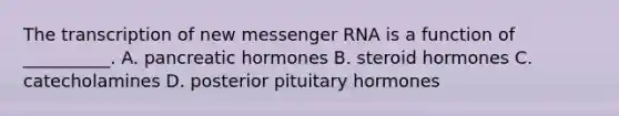 The transcription of new messenger RNA is a function of __________. A. pancreatic hormones B. steroid hormones C. catecholamines D. posterior pituitary hormones