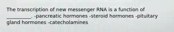 The transcription of new messenger RNA is a function of __________. -pancreatic hormones -steroid hormones -pituitary gland hormones -catecholamines