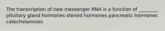 The transcription of new messenger RNA is a function of ________. pituitary gland hormones steroid hormones pancreatic hormones catecholamines