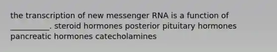 the transcription of new messenger RNA is a function of __________. steroid hormones posterior pituitary hormones pancreatic hormones catecholamines