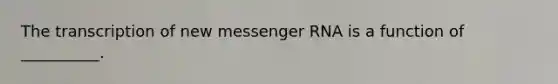 The transcription of new <a href='https://www.questionai.com/knowledge/kDttgcz0ig-messenger-rna' class='anchor-knowledge'>messenger rna</a> is a function of __________.